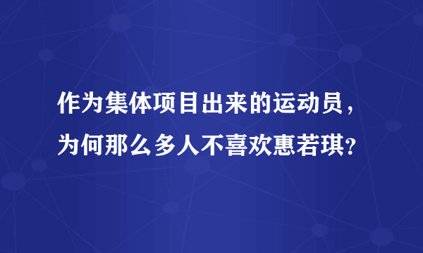 作为集体项目出来的运动员，为何那么多人不喜欢惠若琪？