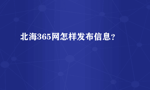 北海365网怎样发布信息？