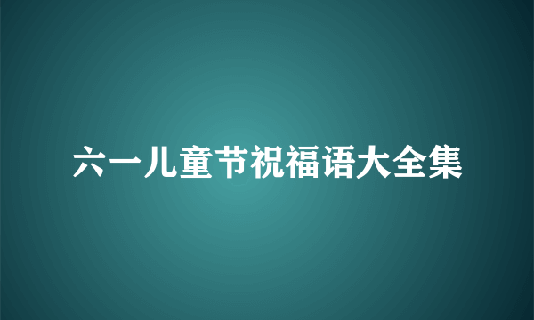 六一儿童节祝福语大全集