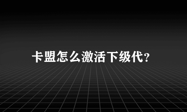 卡盟怎么激活下级代？