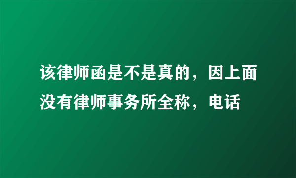 该律师函是不是真的，因上面没有律师事务所全称，电话