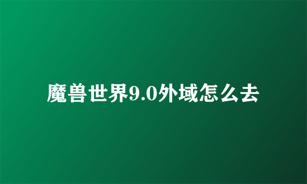 魔兽世界9.0外域怎么去