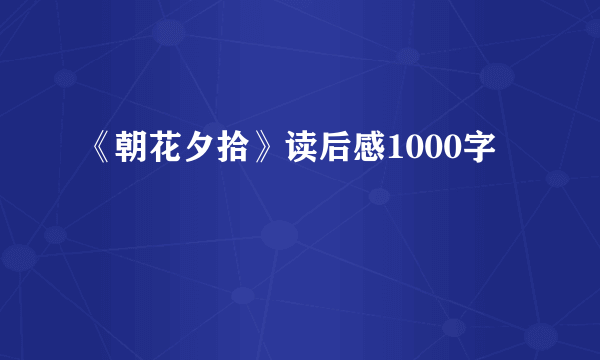 《朝花夕拾》读后感1000字