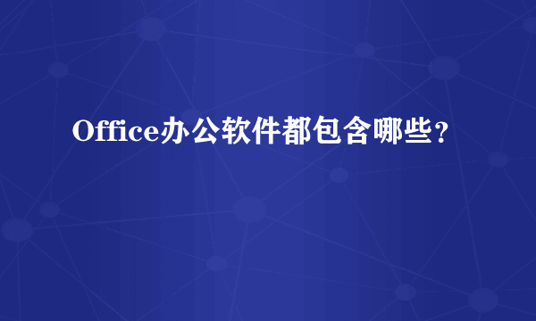 Office办公软件都包含哪些？