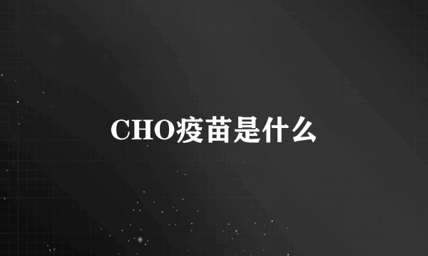 CHO疫苗是什么