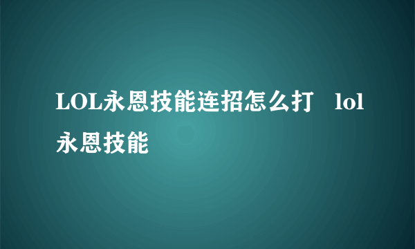 LOL永恩技能连招怎么打   lol永恩技能