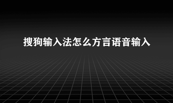 搜狗输入法怎么方言语音输入