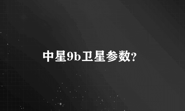 中星9b卫星参数？