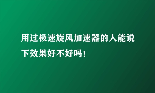 用过极速旋风加速器的人能说下效果好不好吗！