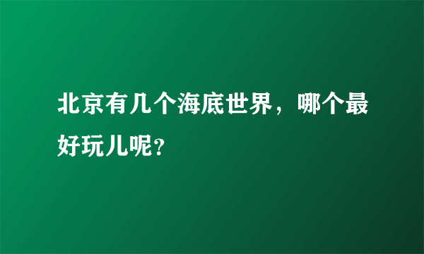 北京有几个海底世界，哪个最好玩儿呢？