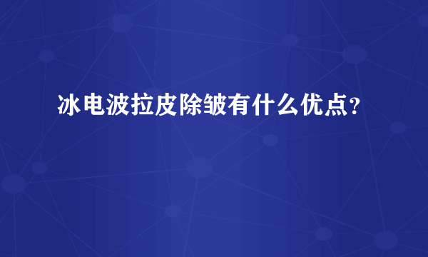 冰电波拉皮除皱有什么优点？