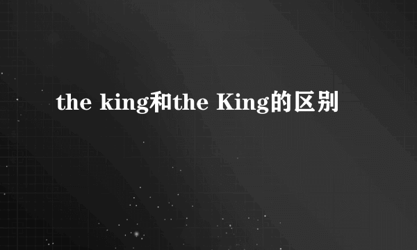 the king和the King的区别