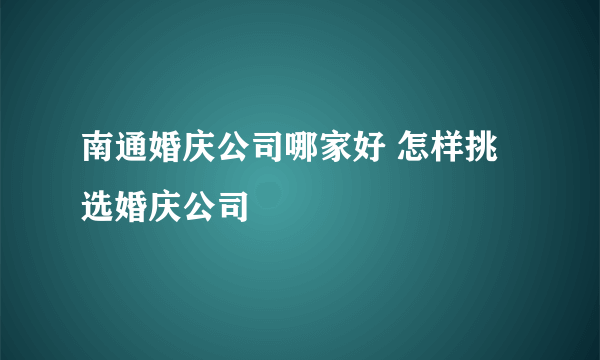 南通婚庆公司哪家好 怎样挑选婚庆公司