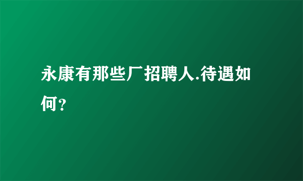 永康有那些厂招聘人.待遇如何？