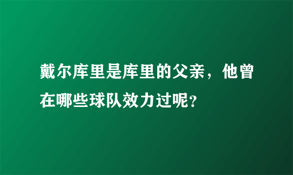 戴尔库里是库里的父亲，他曾在哪些球队效力过呢？