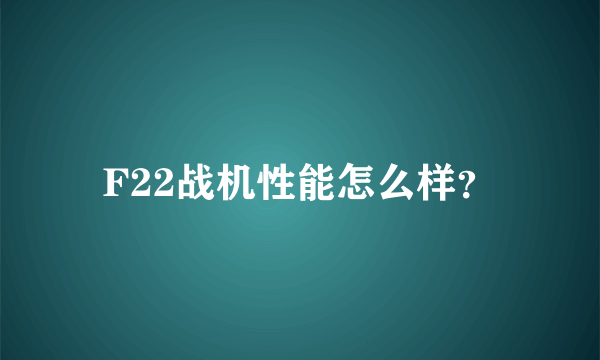 F22战机性能怎么样？