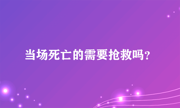 当场死亡的需要抢救吗？