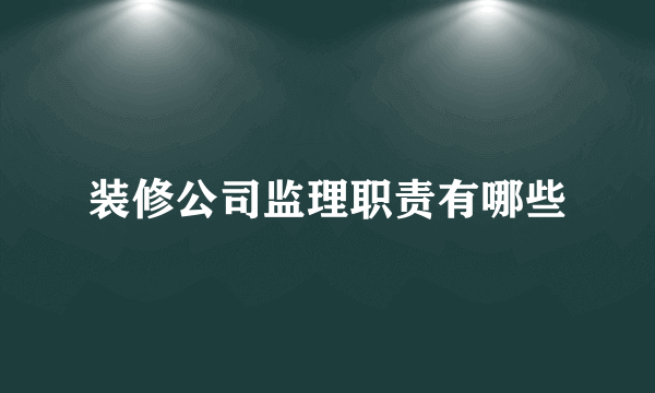 装修公司监理职责有哪些