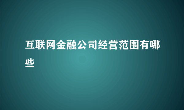 互联网金融公司经营范围有哪些