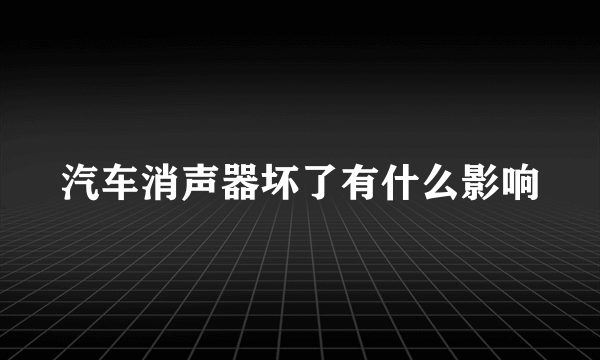 汽车消声器坏了有什么影响