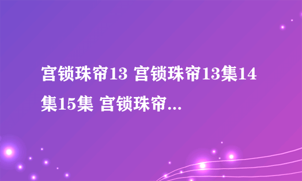 宫锁珠帘13 宫锁珠帘13集14集15集 宫锁珠帘全集13集 宫2第13集