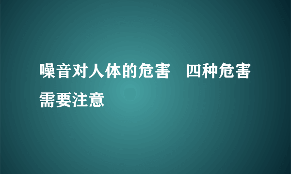 噪音对人体的危害   四种危害需要注意