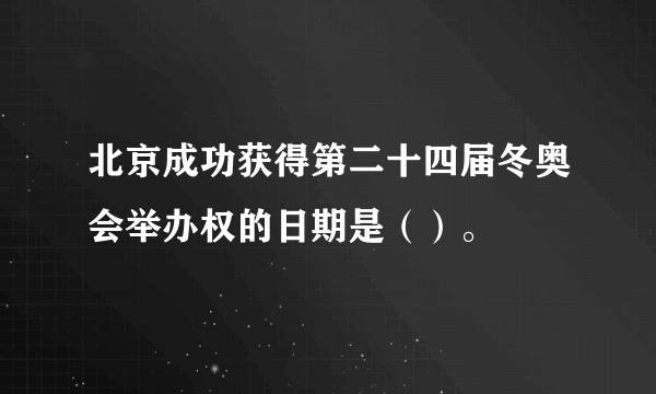 北京成功获得第二十四届冬奥会举办权的日期是（）。