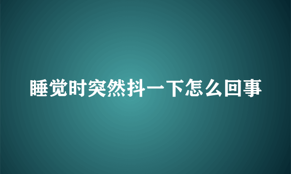 睡觉时突然抖一下怎么回事