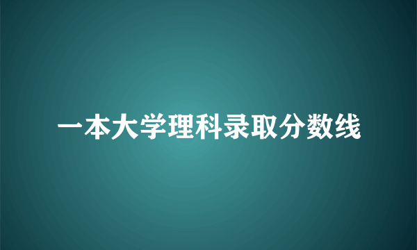 一本大学理科录取分数线