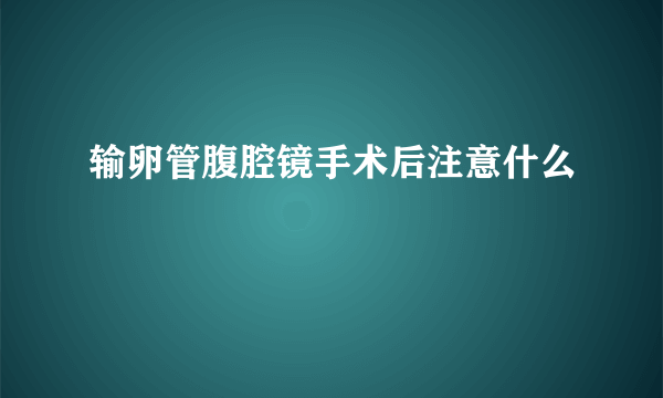 输卵管腹腔镜手术后注意什么