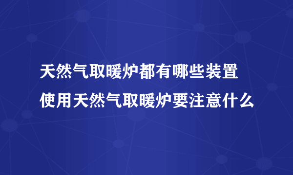 天然气取暖炉都有哪些装置 使用天然气取暖炉要注意什么