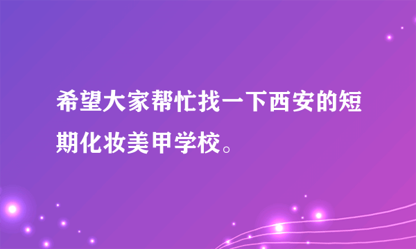 希望大家帮忙找一下西安的短期化妆美甲学校。