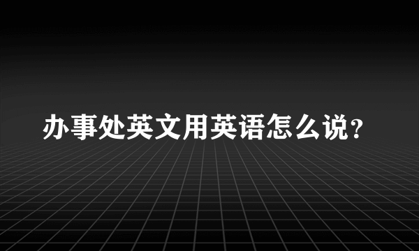 办事处英文用英语怎么说？