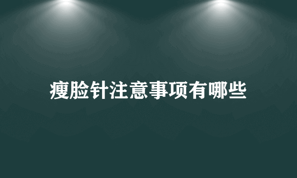 瘦脸针注意事项有哪些