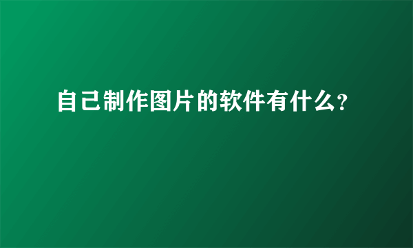 自己制作图片的软件有什么？