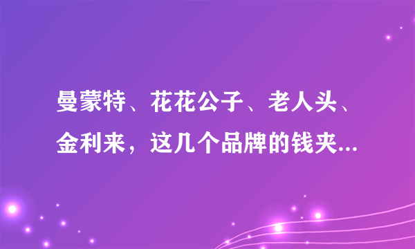 曼蒙特、花花公子、老人头、金利来，这几个品牌的钱夹哪个好？