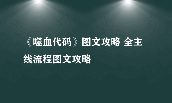 《噬血代码》图文攻略 全主线流程图文攻略