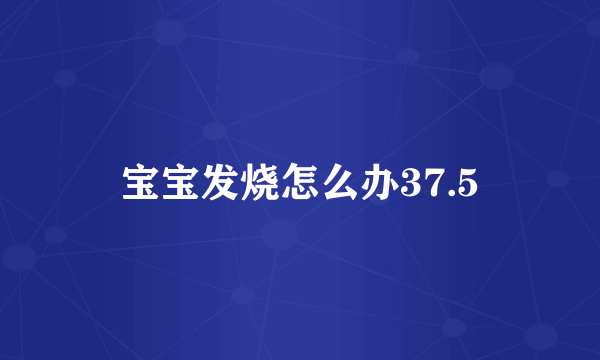 宝宝发烧怎么办37.5