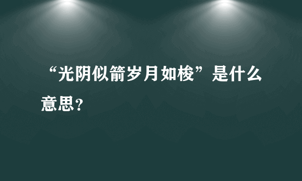 “光阴似箭岁月如梭”是什么意思？