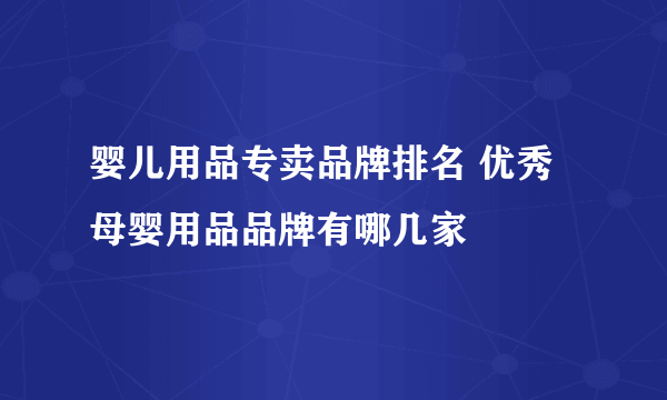 婴儿用品专卖品牌排名 优秀母婴用品品牌有哪几家