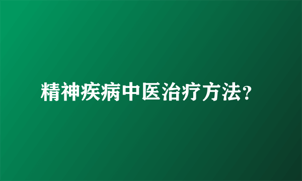 精神疾病中医治疗方法？