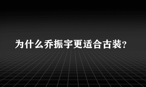 为什么乔振宇更适合古装？