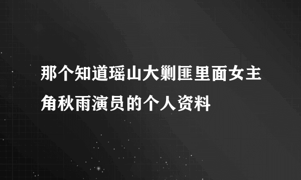 那个知道瑶山大剿匪里面女主角秋雨演员的个人资料