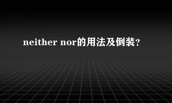 neither nor的用法及倒装？