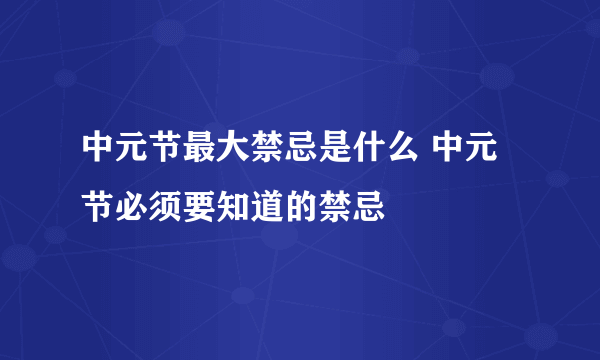 中元节最大禁忌是什么 中元节必须要知道的禁忌