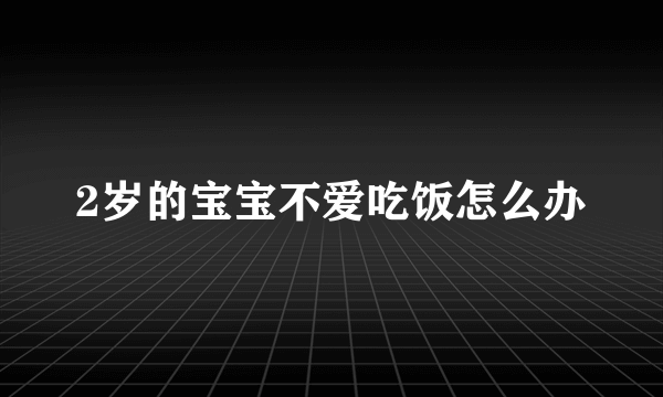 2岁的宝宝不爱吃饭怎么办