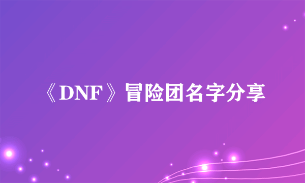 《DNF》冒险团名字分享