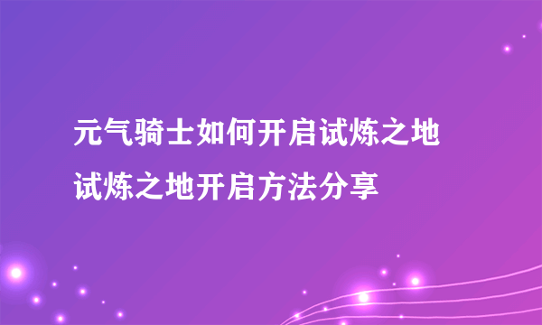 元气骑士如何开启试炼之地 试炼之地开启方法分享