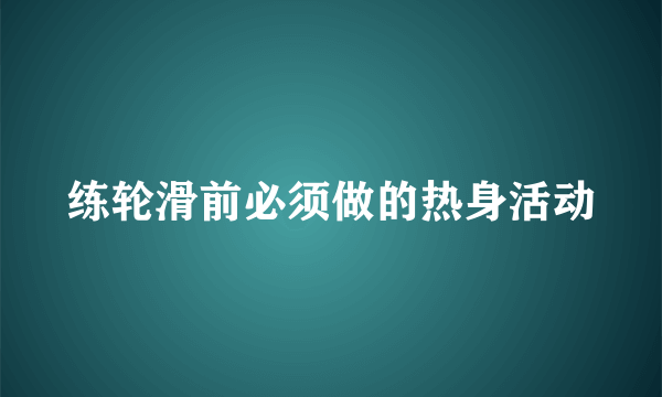 练轮滑前必须做的热身活动