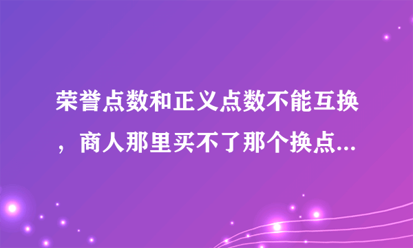 荣誉点数和正义点数不能互换，商人那里买不了那个换点数的东西！